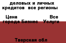  деловых и личных кредитов (все регионы) › Цена ­ 2 000 000 000 - Все города Бизнес » Услуги   . Тверская обл.